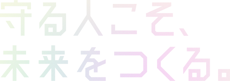 守る人こそ、未来をつくる。